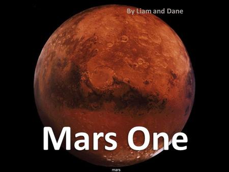 By Liam and Dane. Mars One is a privately funded mission to colonize the red planet, founded by Bas Lansdorp and Arno Wielders. It began in 2011, and.