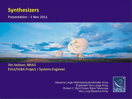 Presentation – 1 Nov 2011 Jim Jackson, NRAO EVLA/VLBA Project / Systems Engineer Synthesizers.