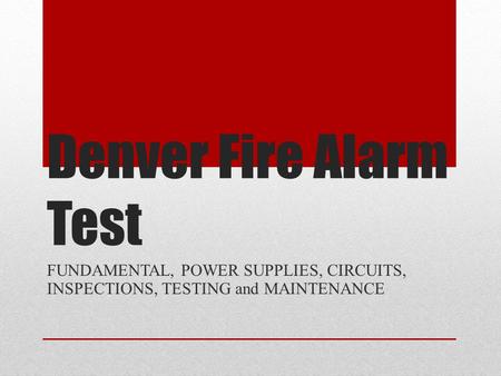 Denver Fire Alarm Test FUNDAMENTAL, POWER SUPPLIES, CIRCUITS, INSPECTIONS, TESTING and MAINTENANCE.