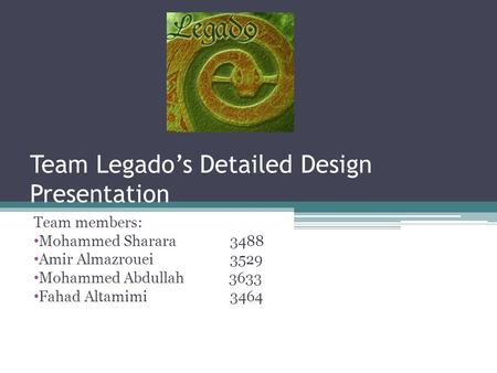 Team Legados Detailed Design Presentation Team members: Mohammed Sharara 3488 Amir Almazrouei 3529 Mohammed Abdullah3633 Fahad Altamimi 3464.