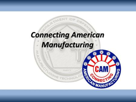 Connecting American Manufacturing. AF ManTech Role Three performers were selected for the CAM Program. The government does not endorse one particular.