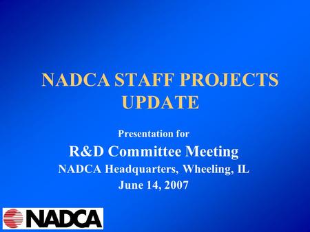 NADCA STAFF PROJECTS UPDATE Presentation for R&D Committee Meeting NADCA Headquarters, Wheeling, IL June 14, 2007.