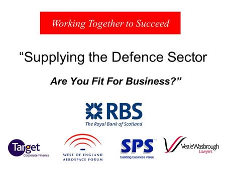 Supplying the Defence Sector Are You Fit For Business? Working Together to Succeed.