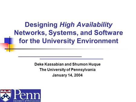 Designing High Availability Networks, Systems, and Software for the University Environment Deke Kassabian and Shumon Huque The University of Pennsylvania.
