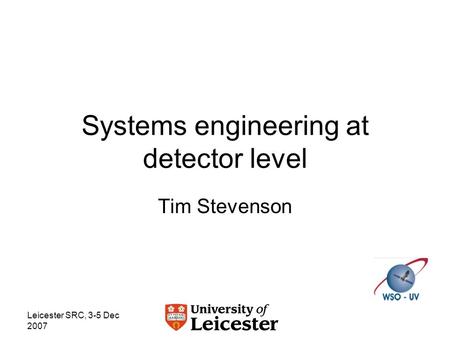 Leicester SRC, 3-5 Dec 2007 Systems engineering at detector level Tim Stevenson.