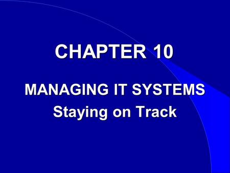 CHAPTER 10 MANAGING IT SYSTEMS Staying on Track. As the Business Environment Changes... Introduction Your IT systems will not take care of themselves.