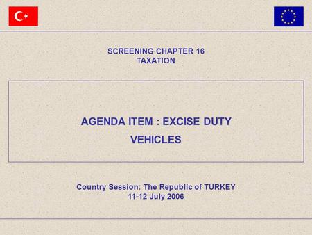 AGENDA ITEM : EXCISE DUTY SCREENING CHAPTER 16 TAXATION Country Session: The Republic of TURKEY 11-12 July 2006 VEHICLES.