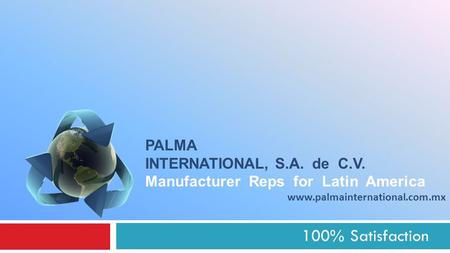 100% Satisfaction PALMA INTERNATIONAL, S.A. de C.V. Manufacturer Reps for Latin America www.palmainternational.com.mx.