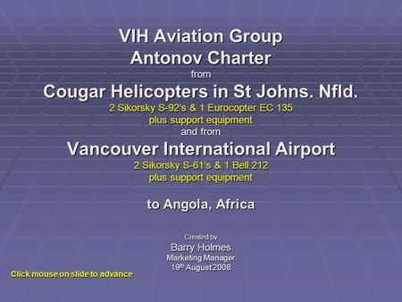 VIH Aviation Group Antonov Charter from Cougar Helicopters in St Johns. Nfld. 2 Sikorsky S-92s & 1 Eurocopter EC 135 plus support equipment and from Vancouver.