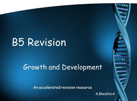 B5 Revision Growth and Development An accelerated revision resource A.Blackford.