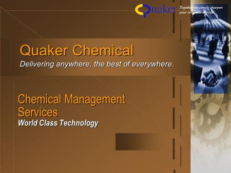 Chemical Management Services World Class Technology Quaker Chemical Delivering anywhere, the best of everywhere. Together we simply sharpen your competitive.