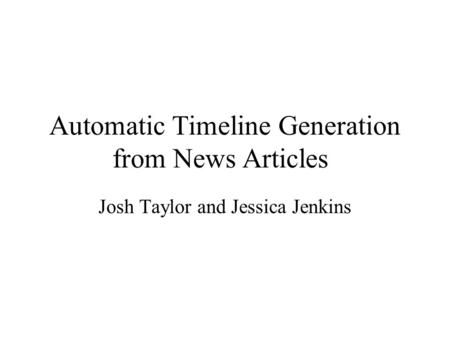 Automatic Timeline Generation from News Articles Josh Taylor and Jessica Jenkins.
