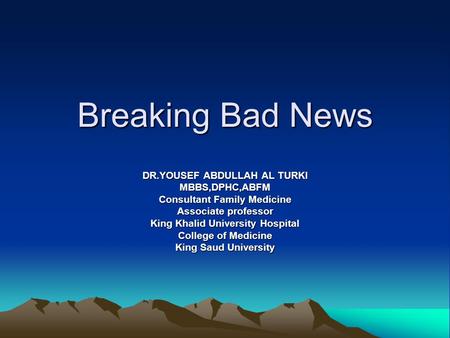 Breaking Bad News DR.YOUSEF ABDULLAH AL TURKI MBBS,DPHC,ABFM Consultant Family Medicine Associate professor King Khalid University Hospital College of.
