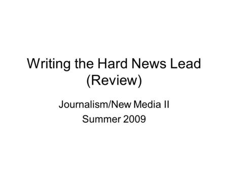 Writing the Hard News Lead (Review) Journalism/New Media II Summer 2009.
