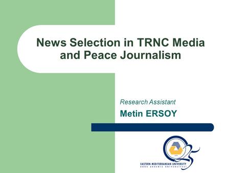 News Selection in TRNC Media and Peace Journalism Research Assistant Metin ERSOY.