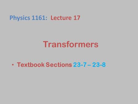 Physics 1161: Lecture 17 Transformers Textbook Sections 23-7 – 23-8 1.