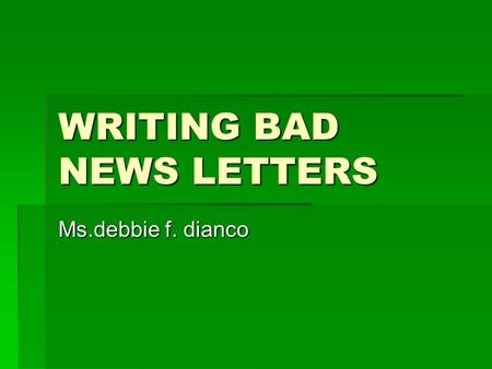 WRITING BAD NEWS LETTERS Ms.debbie f. dianco. WRITING BAD NEWS LETTERS Bad News Letters -Letters that convey a refusal or other unpleasant information.
