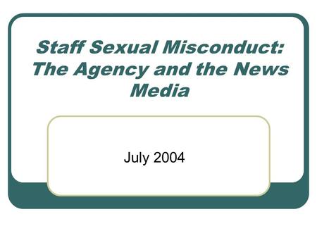 Staff Sexual Misconduct: The Agency and the News Media July 2004.