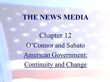 THE NEWS MEDIA Chapter 12 O’Connor and Sabato American Government: