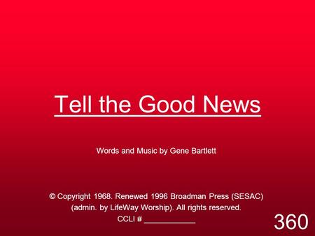 Tell the Good News Words and Music by Gene Bartlett © Copyright 1968. Renewed 1996 Broadman Press (SESAC) (admin. by LifeWay Worship). All rights reserved.