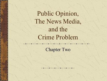 Public Opinion, The News Media, and the Crime Problem Chapter Two.
