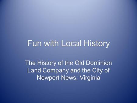 Fun with Local History The History of the Old Dominion Land Company and the City of Newport News, Virginia.