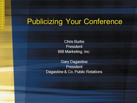 Publicizing Your Conference Chris Burke President BtB Marketing, Inc. Gary Dagastine President Dagastine & Co. Public Relations.