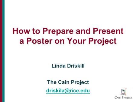 How to Prepare and Present a Poster on Your Project Linda Driskill The Cain Project