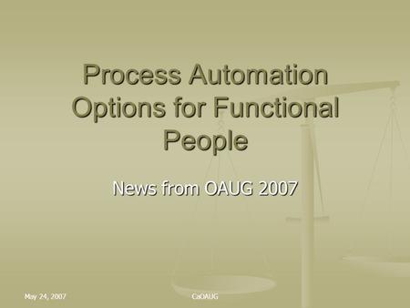 May 24, 2007CaOAUG Process Automation Options for Functional People News from OAUG 2007.
