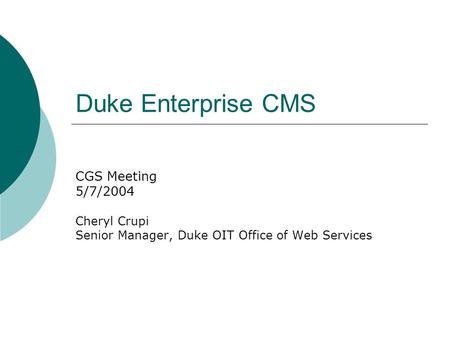 Duke Enterprise CMS CGS Meeting 5/7/2004 Cheryl Crupi Senior Manager, Duke OIT Office of Web Services.