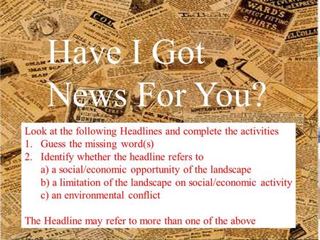 Have I Got News For You? Look at the following Headlines and complete the activities 1.Guess the missing word(s) 2.Identify whether the headline refers.