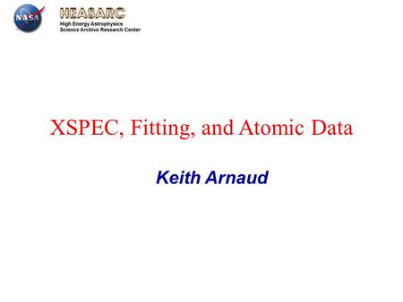 July 13th 2012 Leicester XSPEC, Fitting, and Atomic Data Keith Arnaud.