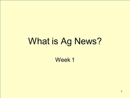 1 What is Ag News? Week 1. 2 What is news? Three primary characteristics –Relevance –Usefulness –Interest Context-specific definitions –Audience.