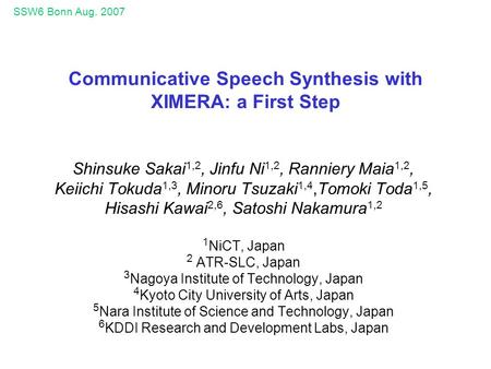 SSW6 Bonn Aug. 2007 Communicative Speech Synthesis with XIMERA: a First Step Shinsuke Sakai 1,2, Jinfu Ni 1,2, Ranniery Maia 1,2, Keiichi Tokuda 1,3,