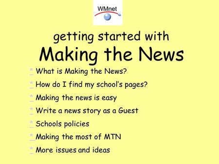Getting started with Making the News ** What is Making the News? ** How do I find my schools pages? ** Making the news is easy ** Write a news story as.