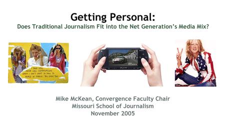Getting Personal: Does Traditional Journalism Fit into the Net Generations Media Mix? Mike McKean, Convergence Faculty Chair Missouri School of Journalism.