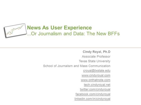 News As User Experience...Or Journalism and Data: The New BFFs Cindy Royal, Ph.D Associate Professor Texas State University School of Journalism and Mass.