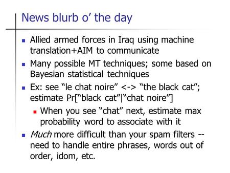 News blurb o the day Allied armed forces in Iraq using machine translation+AIM to communicate Many possible MT techniques; some based on Bayesian statistical.