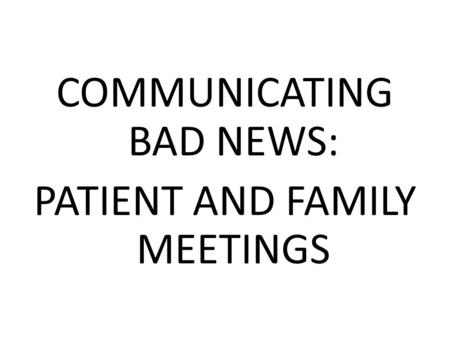 COMMUNICATING BAD NEWS: PATIENT AND FAMILY MEETINGS.