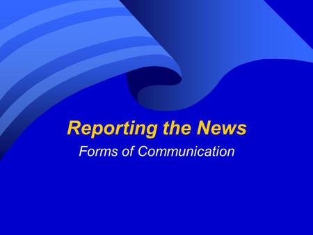 Reporting the News Forms of Communication. NEWS Why are people so interested in the NEWS? From the beginning of time people have wanted to know what was.