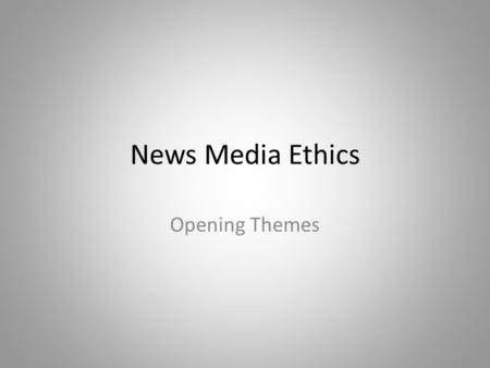 News Media Ethics Opening Themes. First questions.