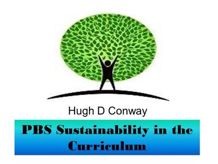 PBS Sustainability in the Curriculum Hugh D Conway.