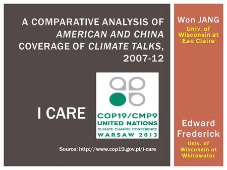 Won JANG Univ. of Wisconsin at Eau Claire A COMPARATIVE ANALYSIS OF AMERICAN AND CHINA COVERAGE OF CLIMATE TALKS, 2007-12 I CARE Source: