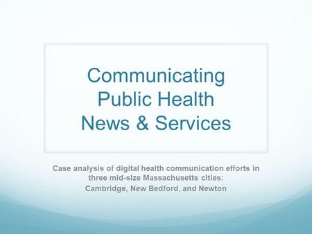 Communicating Public Health News & Services Case analysis of digital health communication efforts in three mid-size Massachusetts cities: Cambridge, New.