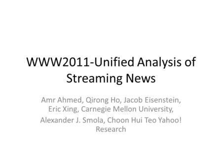 WWW2011-Unified Analysis of Streaming News Amr Ahmed, Qirong Ho, Jacob Eisenstein, Eric Xing, Carnegie Mellon University, Alexander J. Smola, Choon Hui.