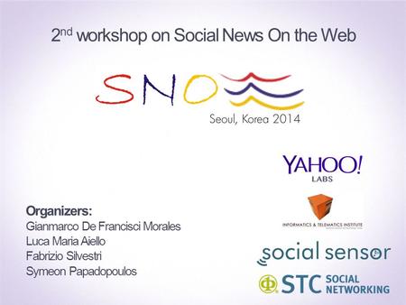 Organizers: Gianmarco De Francisci Morales Luca Maria Aiello Fabrizio Silvestri Symeon Papadopoulos 2 nd workshop on Social News On the Web.