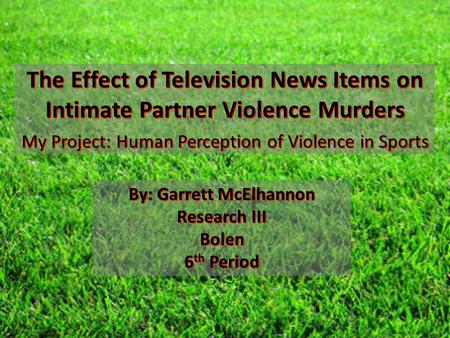 The Effect of Television News Items on Intimate Partner Violence Murders My Project: Human Perception of Violence in Sports By: Garrett McElhannon Research.