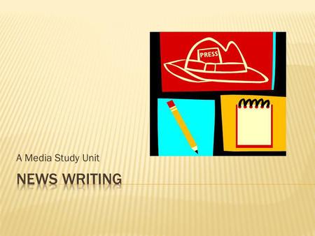 A Media Study Unit. Understand the basic ethical principles and responsibilities of journalists Experience the writing process from a journalists perspective.