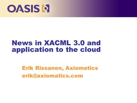 News in XACML 3.0 and application to the cloud Erik Rissanen, Axiomatics