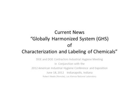 Current News Globally Harmonized System (GHS) of Characterization and Labeling of Chemicals DOE and DOE Contractors Industrial Hygiene Meeting in Conjunction.